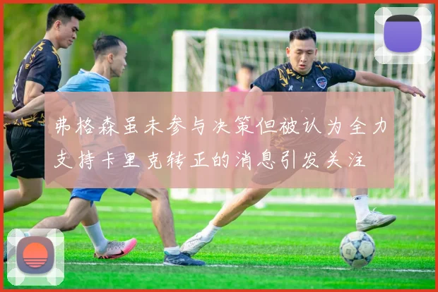 弗格森虽未参与决策但被认为全力支持卡里克转正的消息引发关注